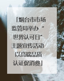 烟台市市场监管局举办“世界认可日”主题宣传活动 以高端品质认证促消费