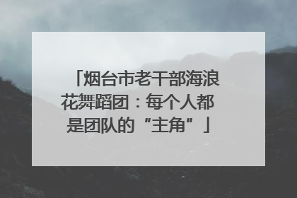 烟台市老干部海浪花舞蹈团：每个人都是团队的“主角”