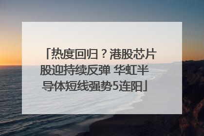 热度回归？港股芯片股迎持续反弹 华虹半导体短线强势5连阳