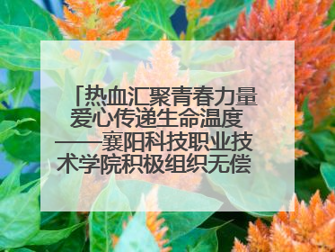 热血汇聚青春力量 爱心传递生命温度——襄阳科技职业技术学院积极组织无偿献血活动