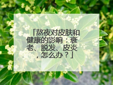 熬夜对皮肤和健康的影响：衰老、脱发、皮炎，怎么办？