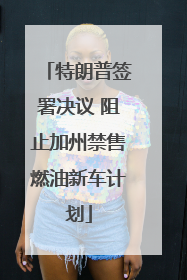 特朗普签署决议 阻止加州禁售燃油新车计划