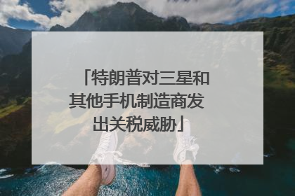 特朗普对三星和其他手机制造商发出关税威胁
