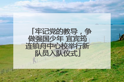 牢记党的教导，争做强国少年 宜宾筠连镇舟中心校举行新队员入队仪式