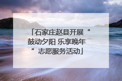 石家庄赵县开展“鼓动夕阳 乐享晚年”志愿服务活动