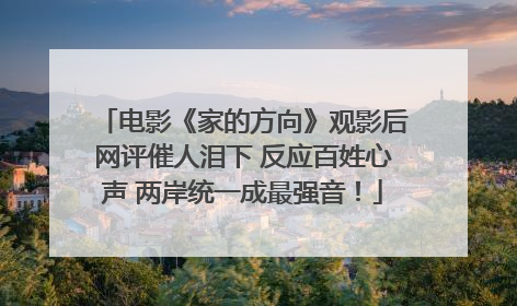 电影《家的方向》观影后网评催人泪下 反应百姓心声 两岸统一成最强音！