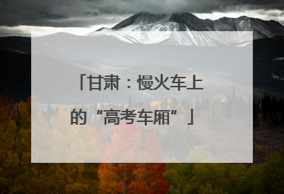 甘肃：慢火车上的“高考车厢”