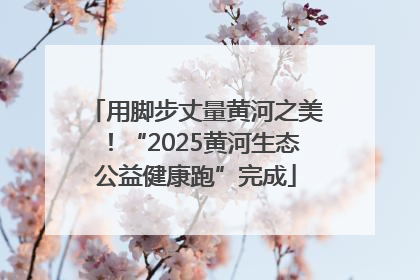 用脚步丈量黄河之美！“2025黄河生态公益健康跑”完成