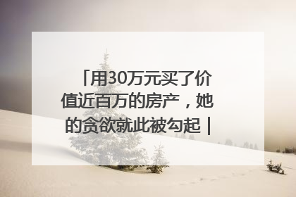 用30万元买了价值近百万的房产，她的贪欲就此被勾起｜今晚九点半
