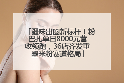 疆味出圈新标杆！粉巴扎单日8000元营收领跑，36店齐发重塑米粉赛道格局