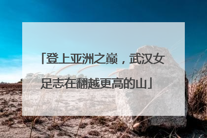登上亚洲之巅，武汉女足志在翻越更高的山
