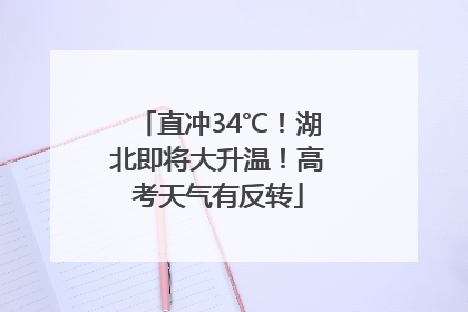 直冲34℃！湖北即将大升温！高考天气有反转