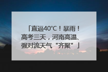 直逼40℃！暴雨！高考三天，河南高温、强对流天气“齐聚”
