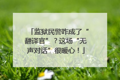 监狱民警咋成了“翻译官”？这场“无声对话”很暖心！