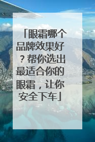 眼霜哪个品牌效果好？帮你选出最适合你的眼霜，让你安全下车