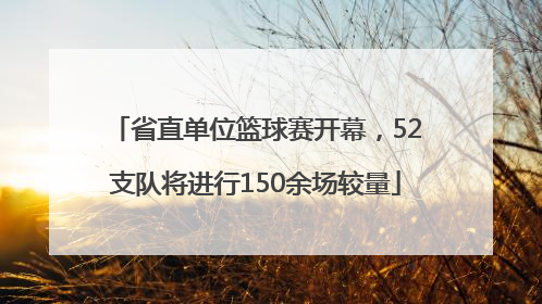省直单位篮球赛开幕，52支队将进行150余场较量