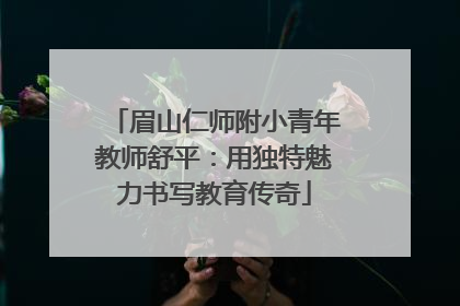 眉山仁师附小青年教师舒平：用独特魅力书写教育传奇