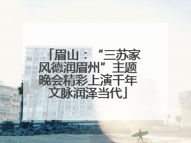 眉山：“三苏家风德润眉州”主题晚会精彩上演千年文脉润泽当代