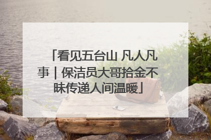 看见五台山 凡人凡事｜保洁员大哥拾金不昧传递人间温暖