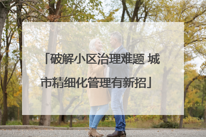 破解小区治理难题 城市精细化管理有新招
