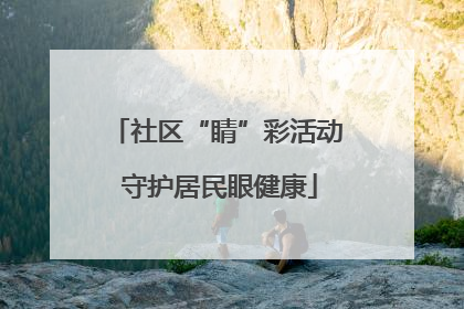 社区“睛”彩活动 守护居民眼健康