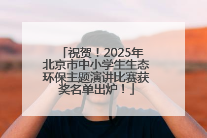 祝贺！2025年北京市中小学生生态环保主题演讲比赛获奖名单出炉！