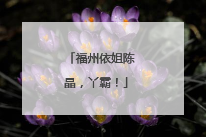 福州依姐陈晶，丫霸！