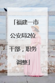 福建一市公安局2位干部，职务调整