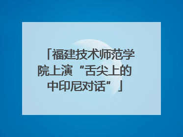 福建技术师范学院上演“舌尖上的中印尼对话”
