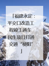 福建永定：平交口改造工程竣工通车 民生项目打通交通“梗阻”