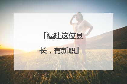 福建这位县长，有新职