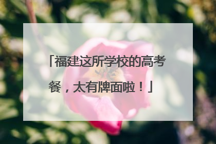 福建这所学校的高考餐，太有牌面啦！