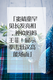 窦靖童罕见长发亮相，神似妈妈王菲！展示拳击壮汉高能场面