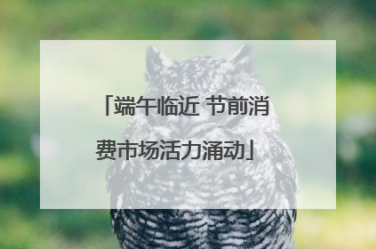 端午临近 节前消费市场活力涌动