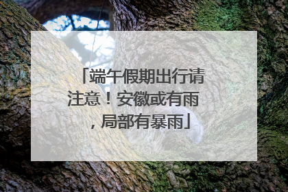 端午假期出行请注意！安徽或有雨，局部有暴雨