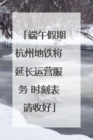 端午假期杭州地铁将延长运营服务 时刻表请收好