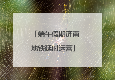 端午假期济南地铁延时运营