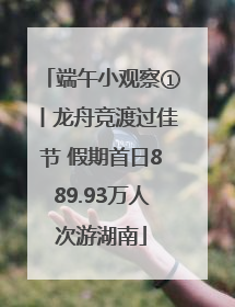 端午小观察①丨龙舟竞渡过佳节 假期首日889.93万人次游湖南