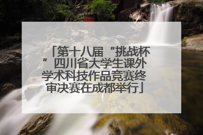 第十八届“挑战杯”四川省大学生课外学术科技作品竞赛终审决赛在成都举行