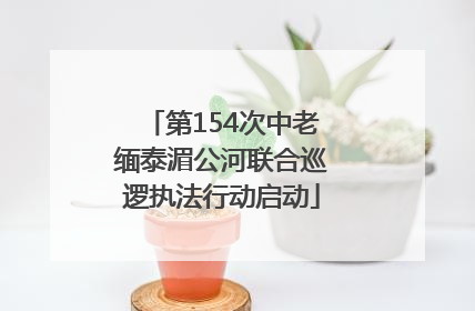 第154次中老缅泰湄公河联合巡逻执法行动启动