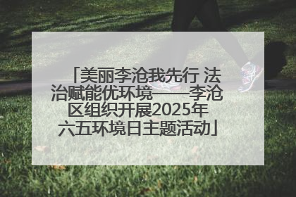 美丽李沧我先行 法治赋能优环境——李沧区组织开展2025年六五环境日主题活动