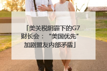 美关税阴霾下的G7财长会：“美国优先”加剧盟友内部矛盾