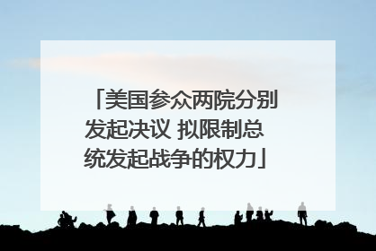 美国参众两院分别发起决议 拟限制总统发起战争的权力