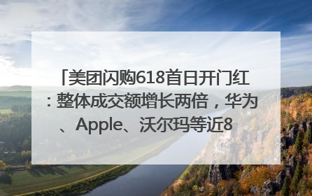 美团闪购618首日开门红：整体成交额增长两倍，华为、Apple、沃尔玛等近800个品牌翻倍增长