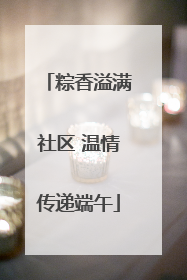 粽香溢满社区 温情传递端午