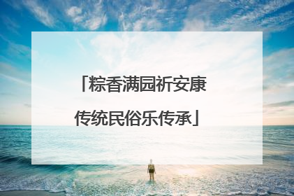 粽香满园祈安康 传统民俗乐传承