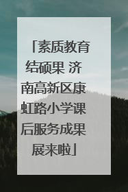 素质教育结硕果 济南高新区康虹路小学课后服务成果展来啦