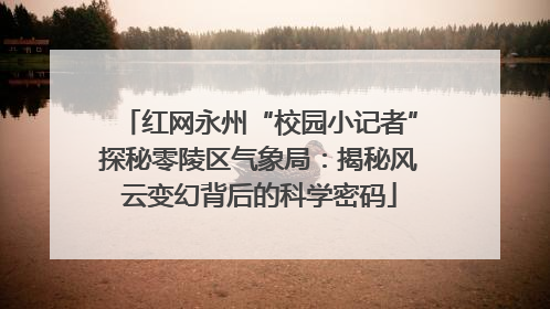 红网永州“校园小记者”探秘零陵区气象局：揭秘风云变幻背后的科学密码