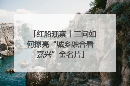 红船观察丨三问如何擦亮“城乡融合看嘉兴”金名片