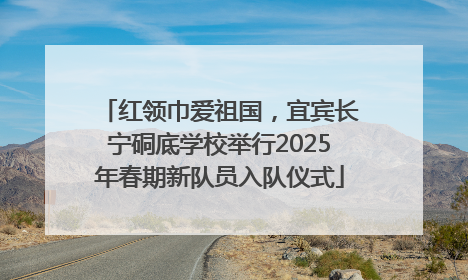 红领巾爱祖国，宜宾长宁硐底学校举行2025年春期新队员入队仪式